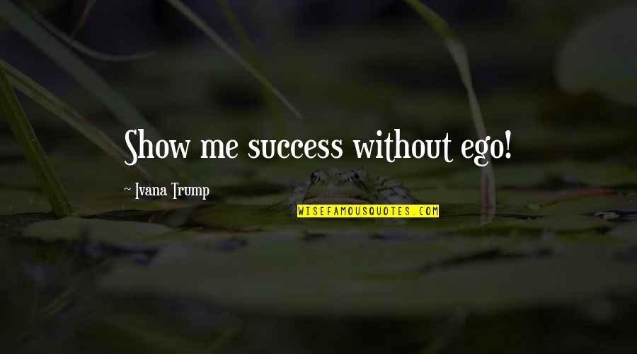 Gjume Letargjik Quotes By Ivana Trump: Show me success without ego!