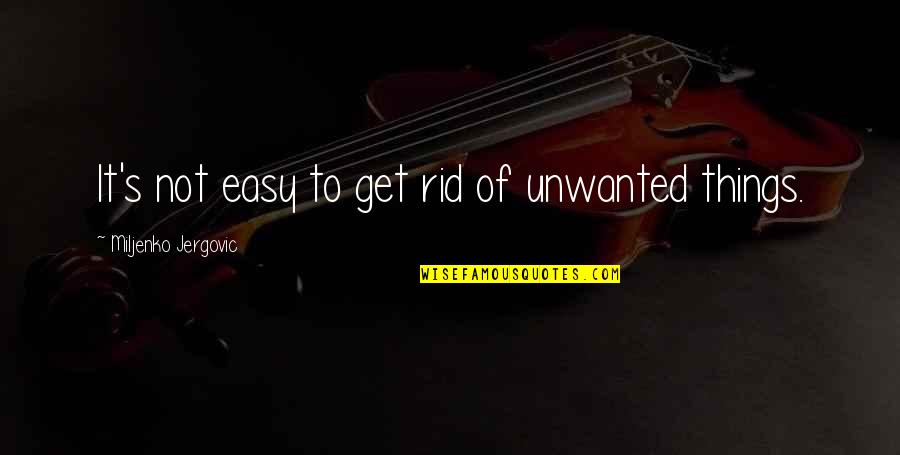 Gjunjte Quotes By Miljenko Jergovic: It's not easy to get rid of unwanted Gjunjte Quotes By Miljenko Jergovic: It's not easy to get rid of unwanted