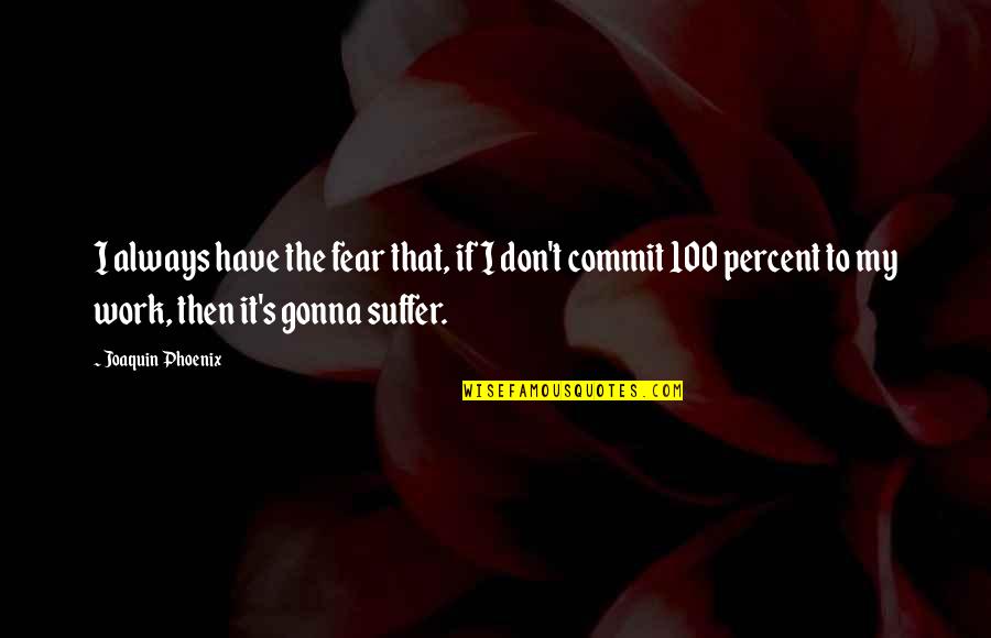 Gk Chesterton Open Mind Quote Quotes By Joaquin Phoenix: I always have the fear that, if I Gk Chesterton Open Mind Quote Quotes By Joaquin Phoenix: I always have the fear that, if I
