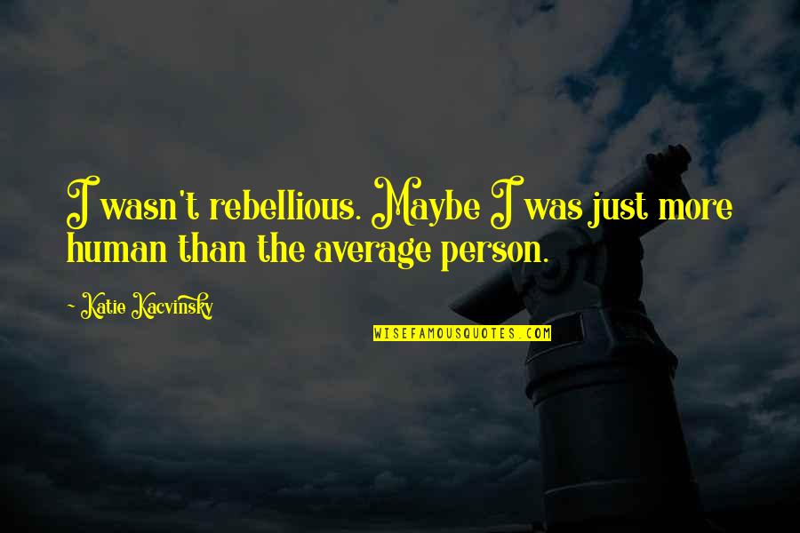 Gk Chesterton Open Mind Quote Quotes By Katie Kacvinsky: I wasn't rebellious. Maybe I was just more