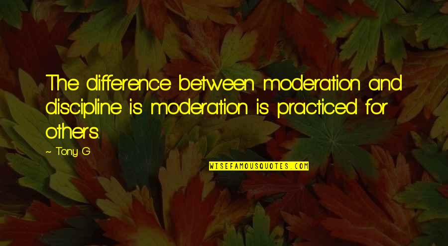 G'kar Quotes By Tony G: The difference between moderation and discipline is moderation