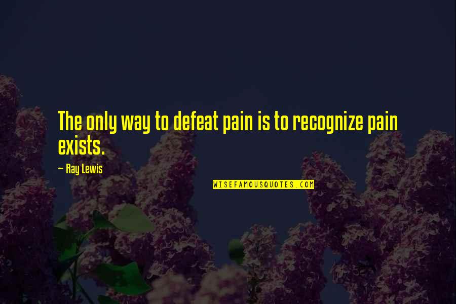 Gl Dtr D Quotes By Ray Lewis: The only way to defeat pain is to