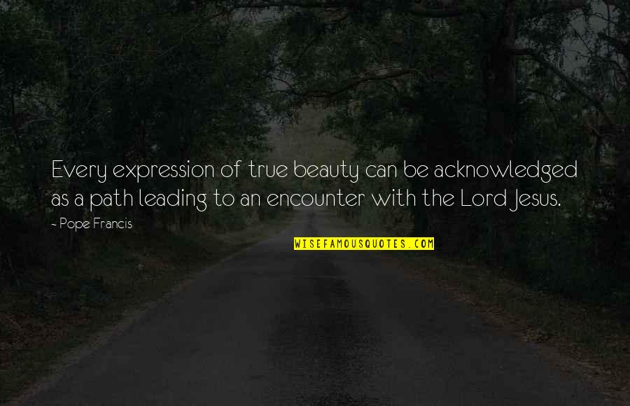 Gl Quote Quotes By Pope Francis: Every expression of true beauty can be acknowledged