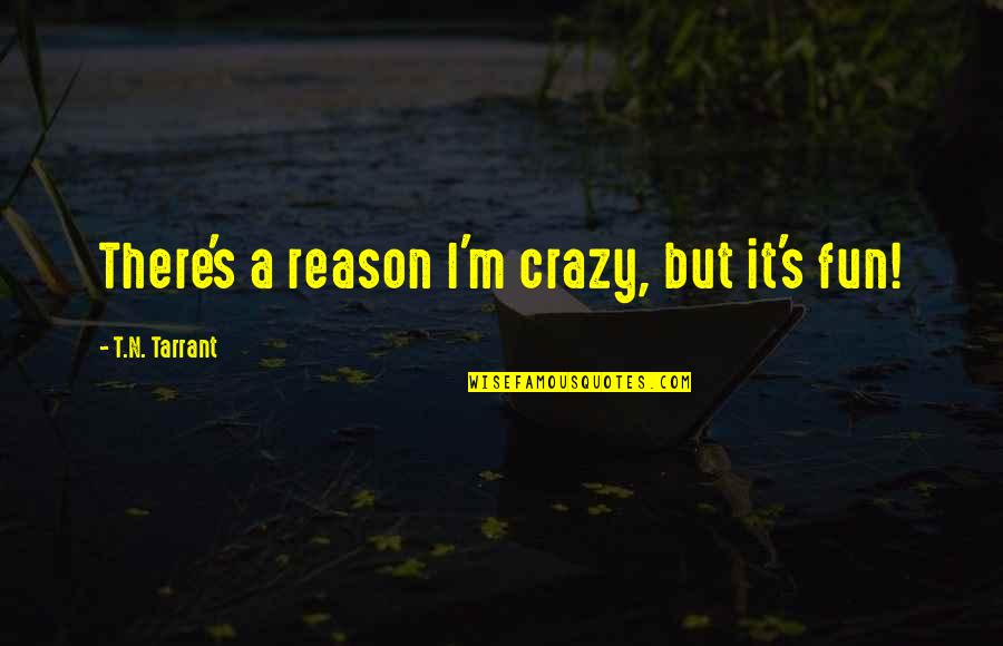 Gla Infantry Quotes By T.N. Tarrant: There's a reason I'm crazy, but it's fun! Gla Infantry Quotes By T.N. Tarrant: There's a reason I'm crazy, but it's fun!