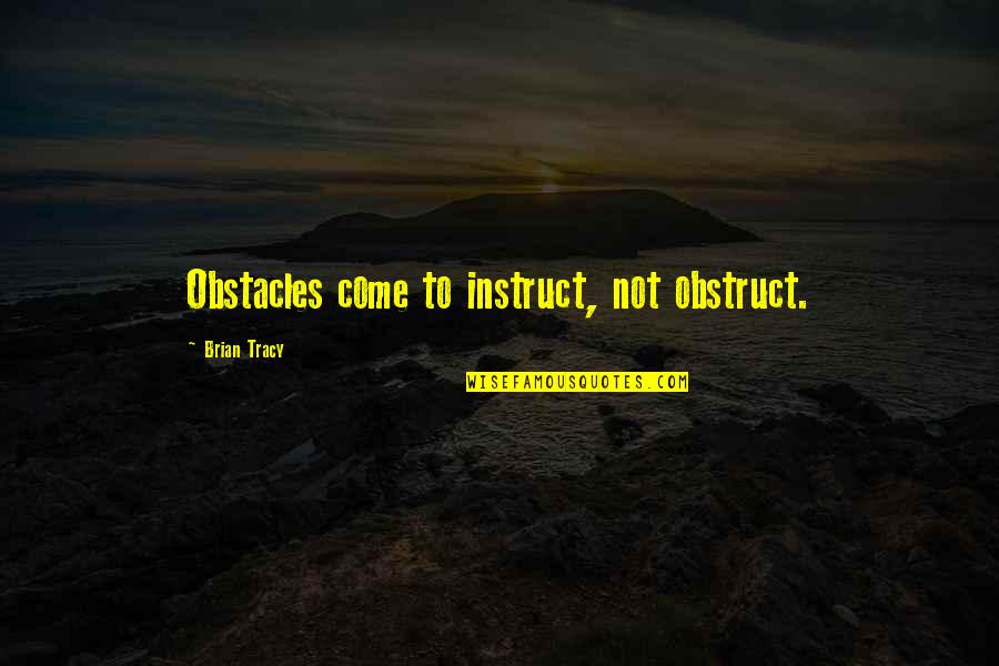 Glabrous Pronunciation Quotes By Brian Tracy: Obstacles come to instruct, not obstruct.