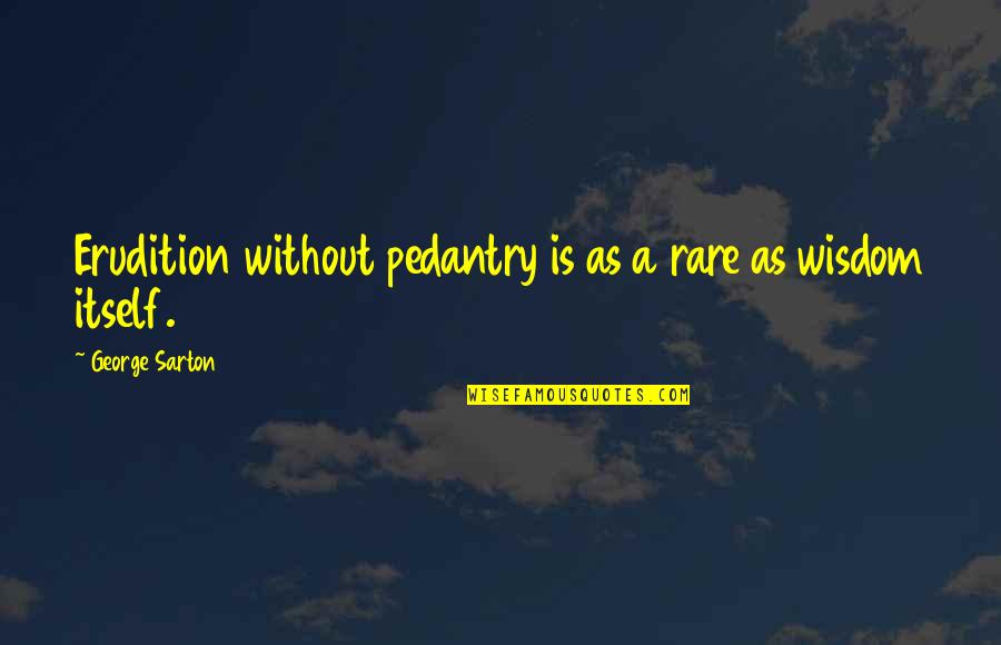 Glabrous Pronunciation Quotes By George Sarton: Erudition without pedantry is as a rare as