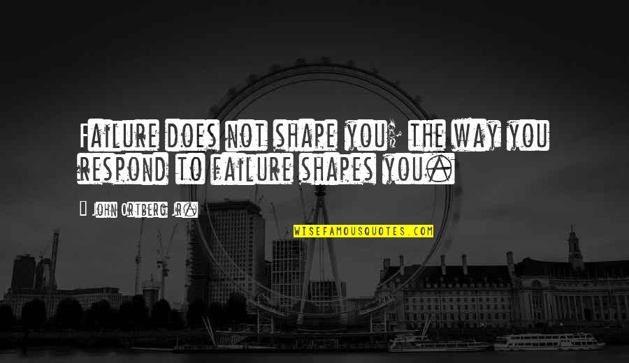 Glaces Hoffmann Quotes By John Ortberg Jr.: Failure does not shape you; the way you Glaces Hoffmann Quotes By John Ortberg Jr.: Failure does not shape you; the way you