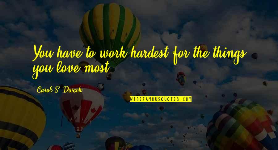 Glacial Indifference Quotes By Carol S. Dweck: You have to work hardest for the things Glacial Indifference Quotes By Carol S. Dweck: You have to work hardest for the things