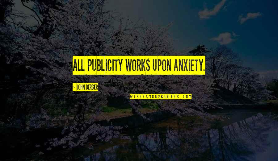 Glacial Indifference Quotes By John Berger: All publicity works upon anxiety. Glacial Indifference Quotes By John Berger: All publicity works upon anxiety.