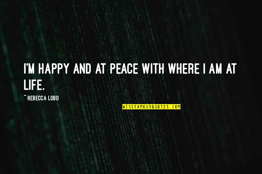 Glaciation Quotes By Rebecca Lobo: I'm happy and at peace with where I Glaciation Quotes By Rebecca Lobo: I'm happy and at peace with where I