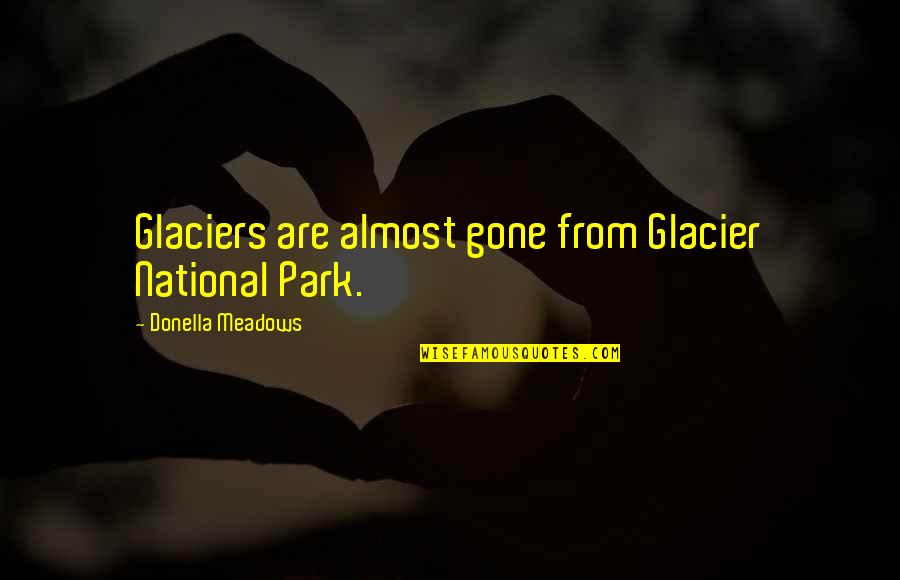 Glacier Quotes By Donella Meadows: Glaciers are almost gone from Glacier National Park.