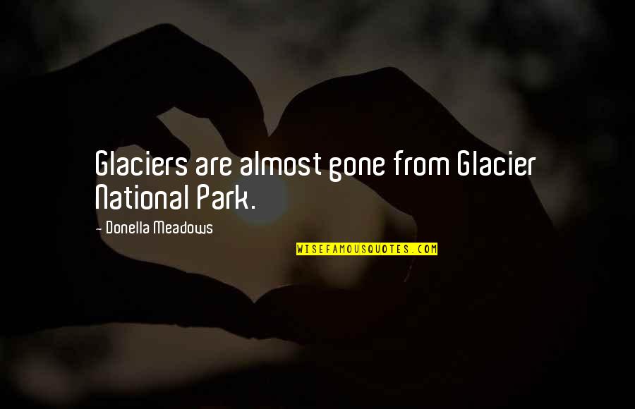Glaciers Quotes By Donella Meadows: Glaciers are almost gone from Glacier National Park.