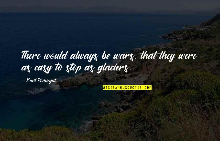 Glaciers Quotes By Kurt Vonnegut: There would always be wars, that they were