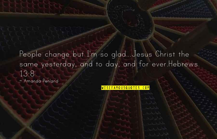 Glad Day Is Over Quotes By Amanda Penland: People change but I'm so glad...Jesus Christ the
