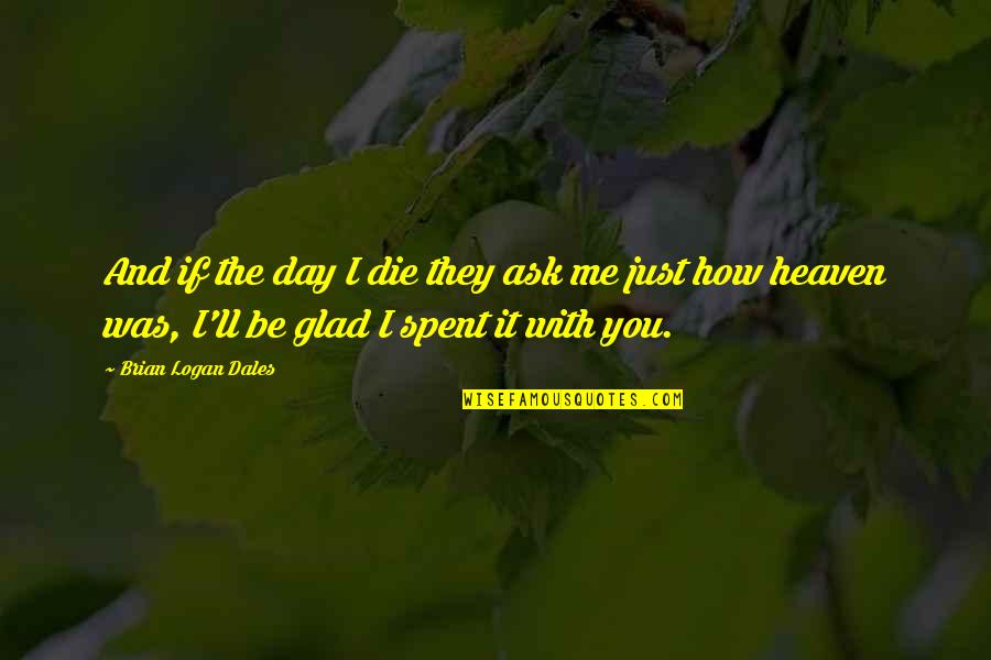 Glad Day Is Over Quotes By Brian Logan Dales: And if the day I die they ask