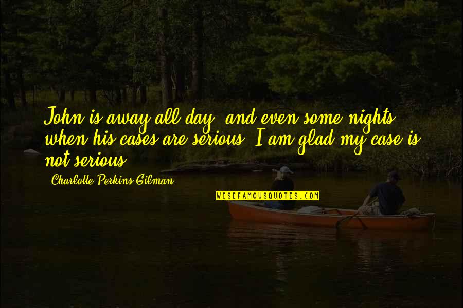 Glad Day Is Over Quotes By Charlotte Perkins Gilman: John is away all day, and even some