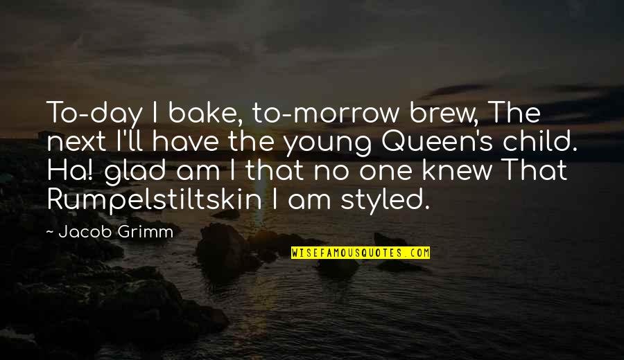 Glad Day Is Over Quotes By Jacob Grimm: To-day I bake, to-morrow brew, The next I'll