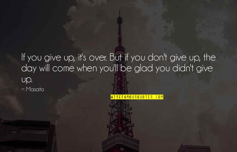 Glad Day Is Over Quotes By Masato: If you give up, it's over. But if