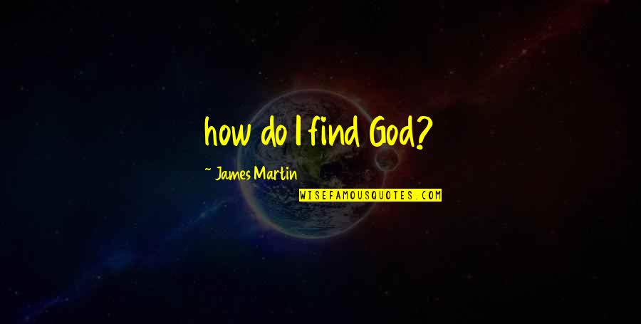 Glad He's Gone Quotes By James Martin: how do I find God?