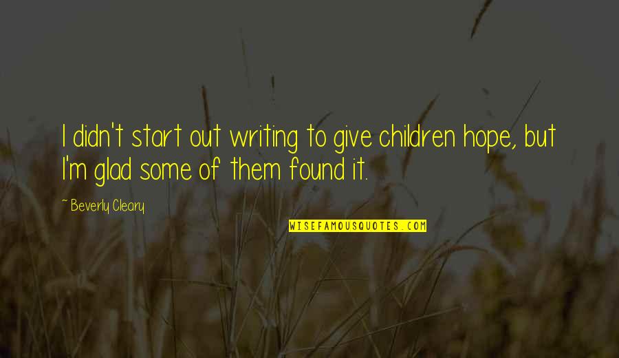 Glad I Found You Quotes By Beverly Cleary: I didn't start out writing to give children Glad I Found You Quotes By Beverly Cleary: I didn't start out writing to give children