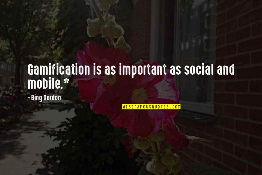 Glad I Found You Quotes By Bing Gordon: Gamification is as important as social and mobile.* Glad I Found You Quotes By Bing Gordon: Gamification is as important as social and mobile.*