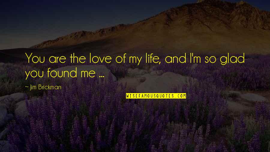 Glad I Found You Quotes By Jim Brickman: You are the love of my life, and
