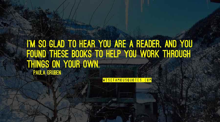 Glad I Found You Quotes By Paula Gruben: I'm so glad to hear you are a Glad I Found You Quotes By Paula Gruben: I'm so glad to hear you are a