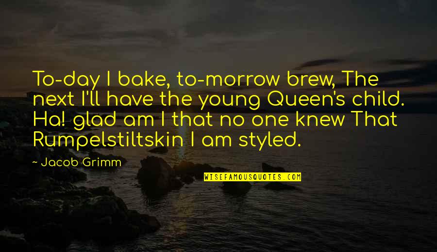 Glad I Knew You Quotes By Jacob Grimm: To-day I bake, to-morrow brew, The next I'll