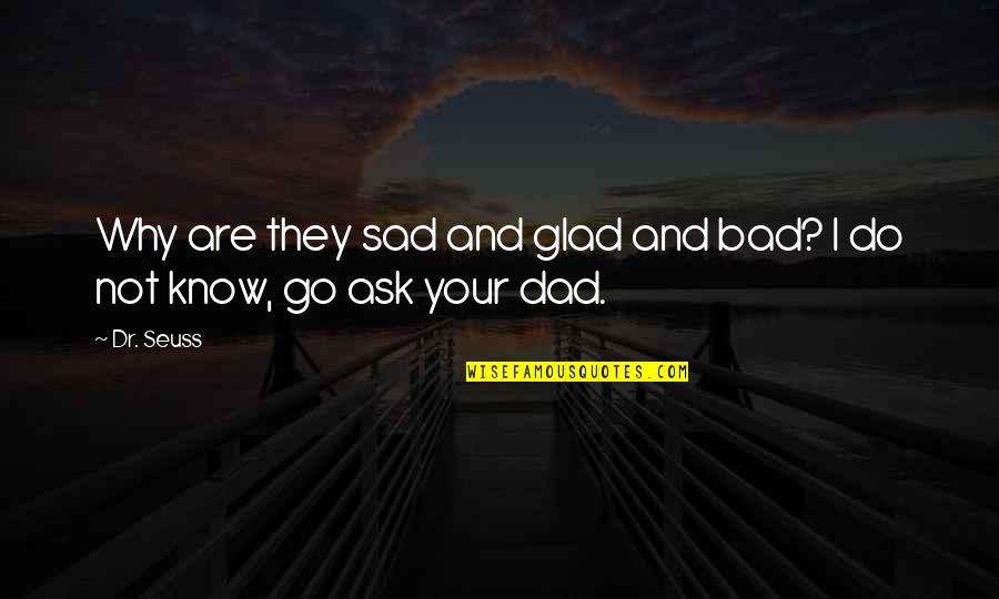 Glad I Know Now Quotes By Dr. Seuss: Why are they sad and glad and bad?