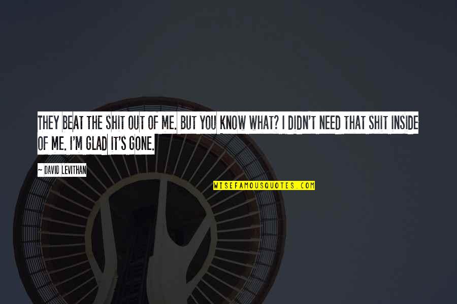 Glad I Know You Quotes By David Levithan: They beat the shit out of me. But Glad I Know You Quotes By David Levithan: They beat the shit out of me. But