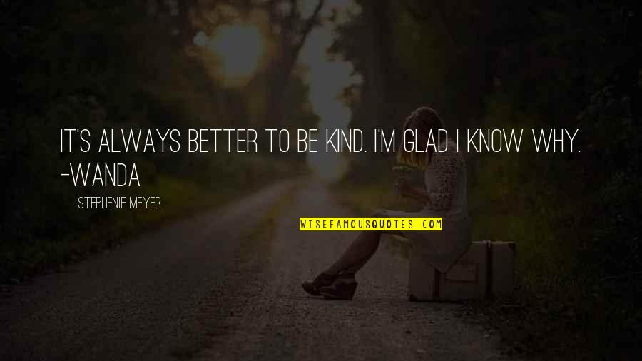 Glad I Know You Quotes By Stephenie Meyer: It's always better to be kind. I'm glad Glad I Know You Quotes By Stephenie Meyer: It's always better to be kind. I'm glad