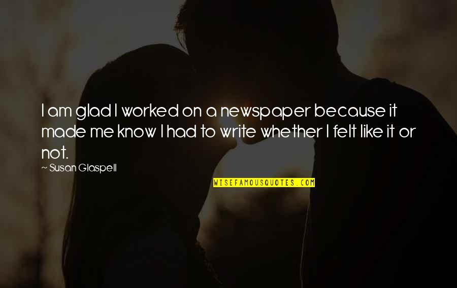 Glad I Know You Quotes By Susan Glaspell: I am glad I worked on a newspaper Glad I Know You Quotes By Susan Glaspell: I am glad I worked on a newspaper