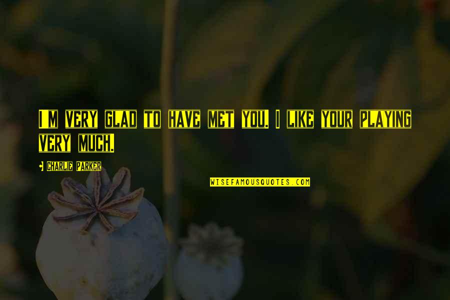 Glad I Met You Quotes By Charlie Parker: I'm very glad to have met you. I Glad I Met You Quotes By Charlie Parker: I'm very glad to have met you. I