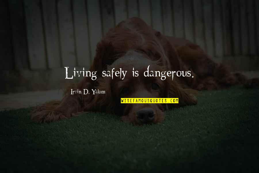Glad I Met You Quotes By Irvin D. Yalom: Living safely is dangerous. Glad I Met You Quotes By Irvin D. Yalom: Living safely is dangerous.