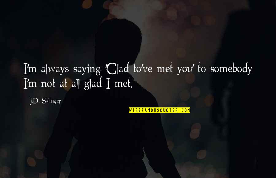 Glad I Met You Quotes By J.D. Salinger: I'm always saying 'Glad to've met you' to