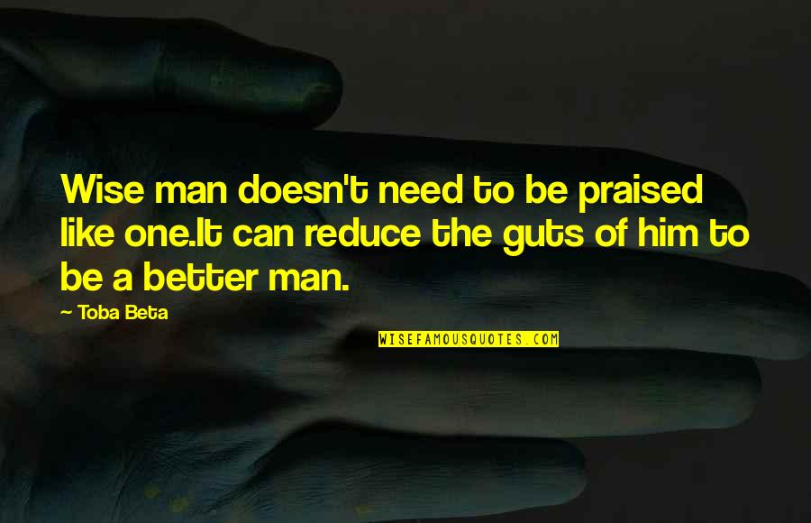 Glad I'm Alive Quotes By Toba Beta: Wise man doesn't need to be praised like Glad I'm Alive Quotes By Toba Beta: Wise man doesn't need to be praised like