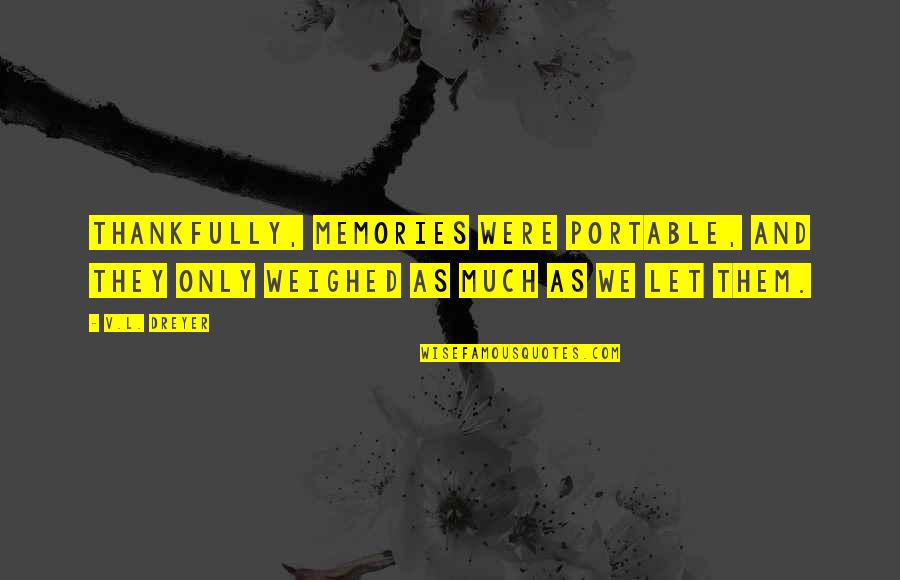 Glad I'm Alive Quotes By V.L. Dreyer: Thankfully, memories were portable, and they only weighed