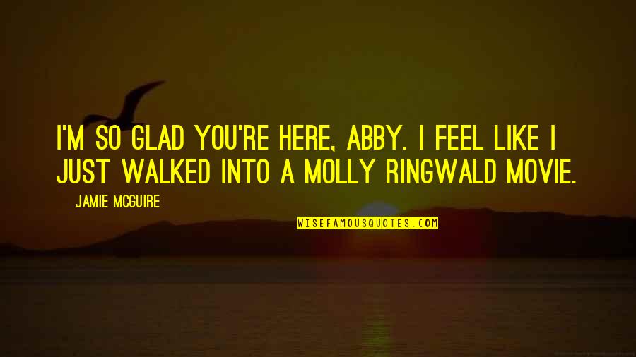 Glad I'm Over You Quotes By Jamie McGuire: I'm so glad you're here, Abby. I feel