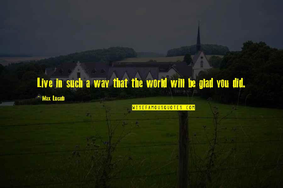 Glad I'm Over You Quotes By Max Lucado: Live in such a way that the world