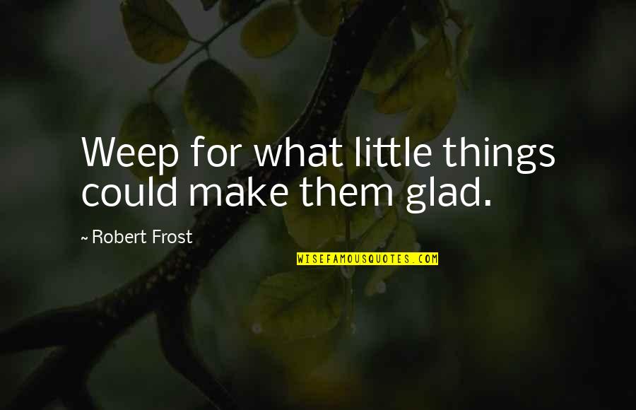 Glad I'm Over You Quotes By Robert Frost: Weep for what little things could make them