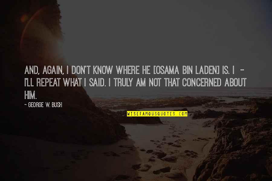 Glad Ive Met You Quotes By George W. Bush: And, again, I don't know where he [Osama Glad Ive Met You Quotes By George W. Bush: And, again, I don't know where he [Osama