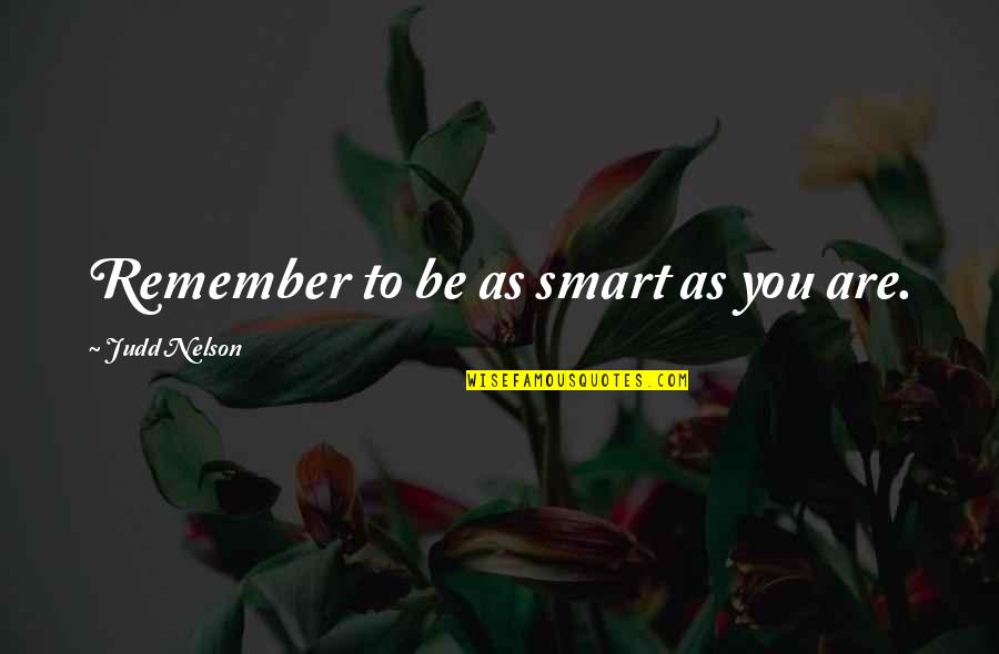 Glad Ive Met You Quotes By Judd Nelson: Remember to be as smart as you are. Glad Ive Met You Quotes By Judd Nelson: Remember to be as smart as you are.