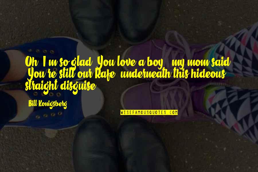 Glad Love Quotes By Bill Konigsberg: Oh, I'm so glad. You love a boy,"
