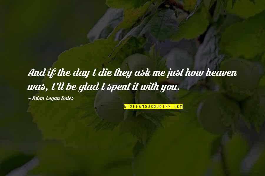 Glad Love Quotes By Brian Logan Dales: And if the day I die they ask