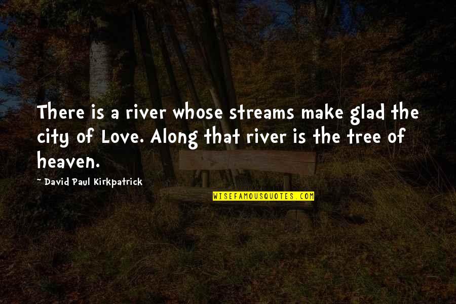 Glad Love Quotes By David Paul Kirkpatrick: There is a river whose streams make glad