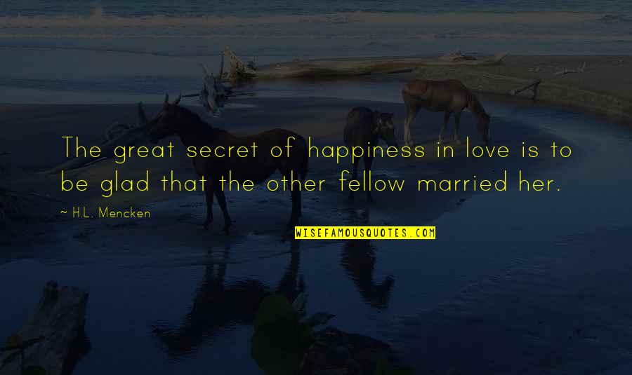Glad Love Quotes By H.L. Mencken: The great secret of happiness in love is