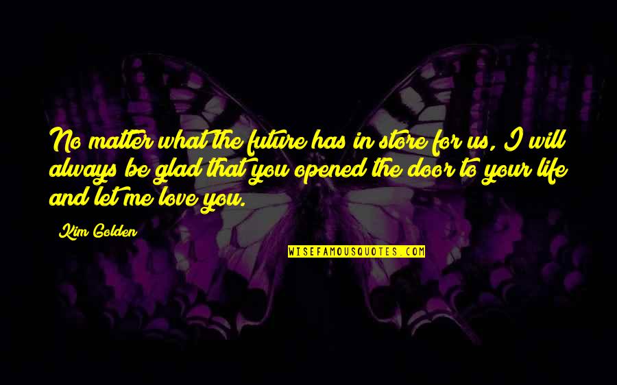 Glad Love Quotes By Kim Golden: No matter what the future has in store