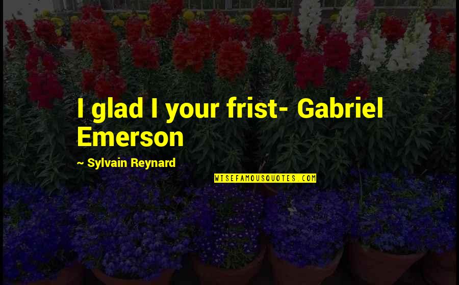 Glad Love Quotes By Sylvain Reynard: I glad I your frist- Gabriel Emerson