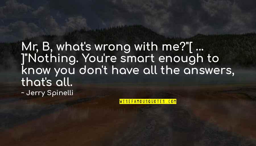 Glad Meet You Quotes By Jerry Spinelli: Mr, B, what's wrong with me?"[ ... ]"Nothing.