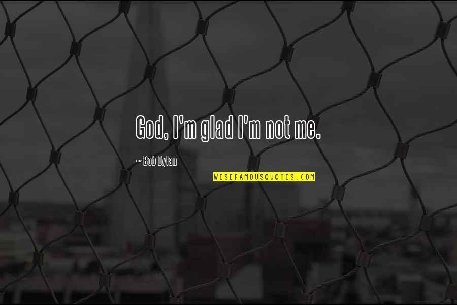 Glad Quotes By Bob Dylan: God, I'm glad I'm not me. Glad Quotes By Bob Dylan: God, I'm glad I'm not me.